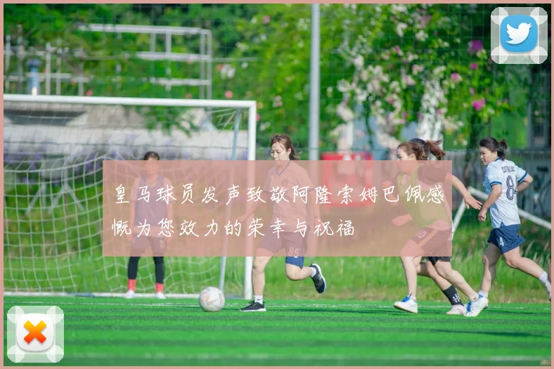 皇马球员发声致敬阿隆索姆巴佩感慨为您效力的荣幸与祝福