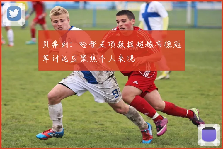 贝弗利：哈登五项数据超越韦德冠军讨论应聚焦个人表现