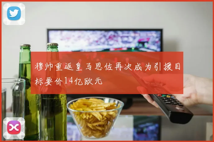 穆帅重返皇马恩佐再次成为引援目标要价14亿欧元