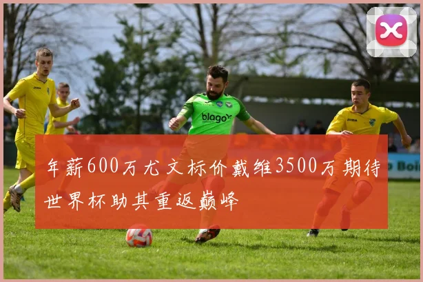 年薪600万尤文标价戴维3500万期待世界杯助其重返巅峰