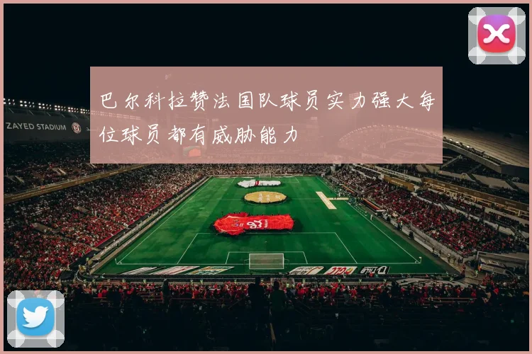 巴尔科拉赞法国队球员实力强大每位球员都有威胁能力