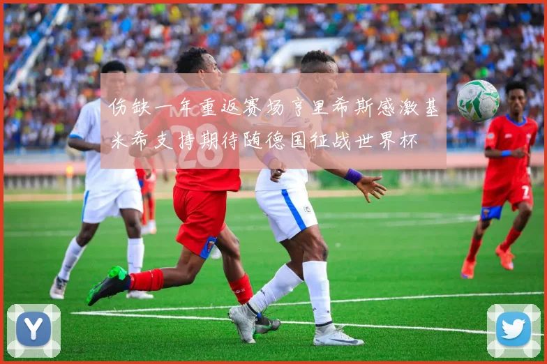 伤缺一年重返赛场亨里希斯感激基米希支持期待随德国征战世界杯