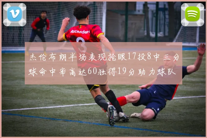 杰伦布朗半场表现抢眼17投8中三分球命中率高达60独得19分助力球队