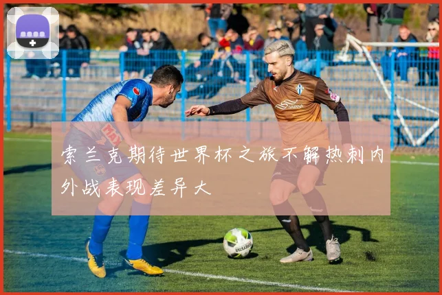 索兰克期待世界杯之旅不解热刺内外战表现差异大