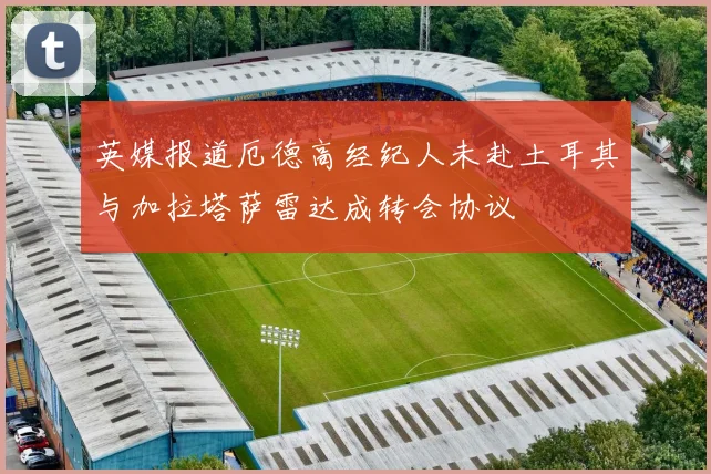 英媒报道厄德高经纪人未赴土耳其与加拉塔萨雷达成转会协议