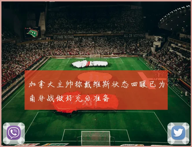 加拿大主帅称戴维斯状态回暖已为南非战做好充分准备